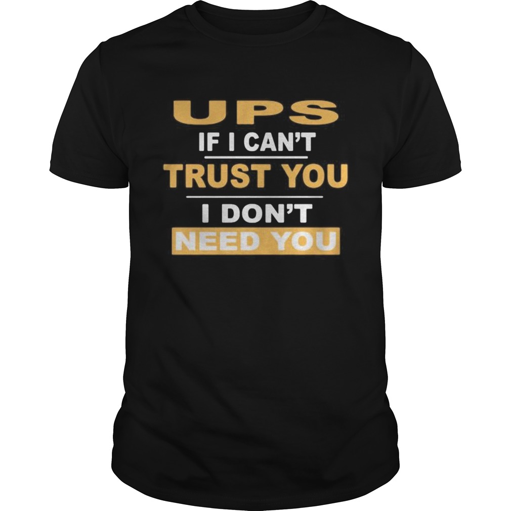 Ups if i cant trust you i dont need you shirt