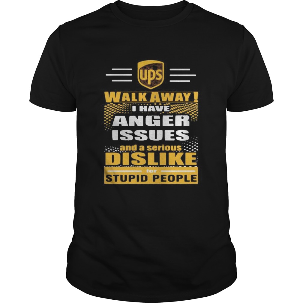Ups walk away i have anger issues and a serious dislike for stupid people shirt