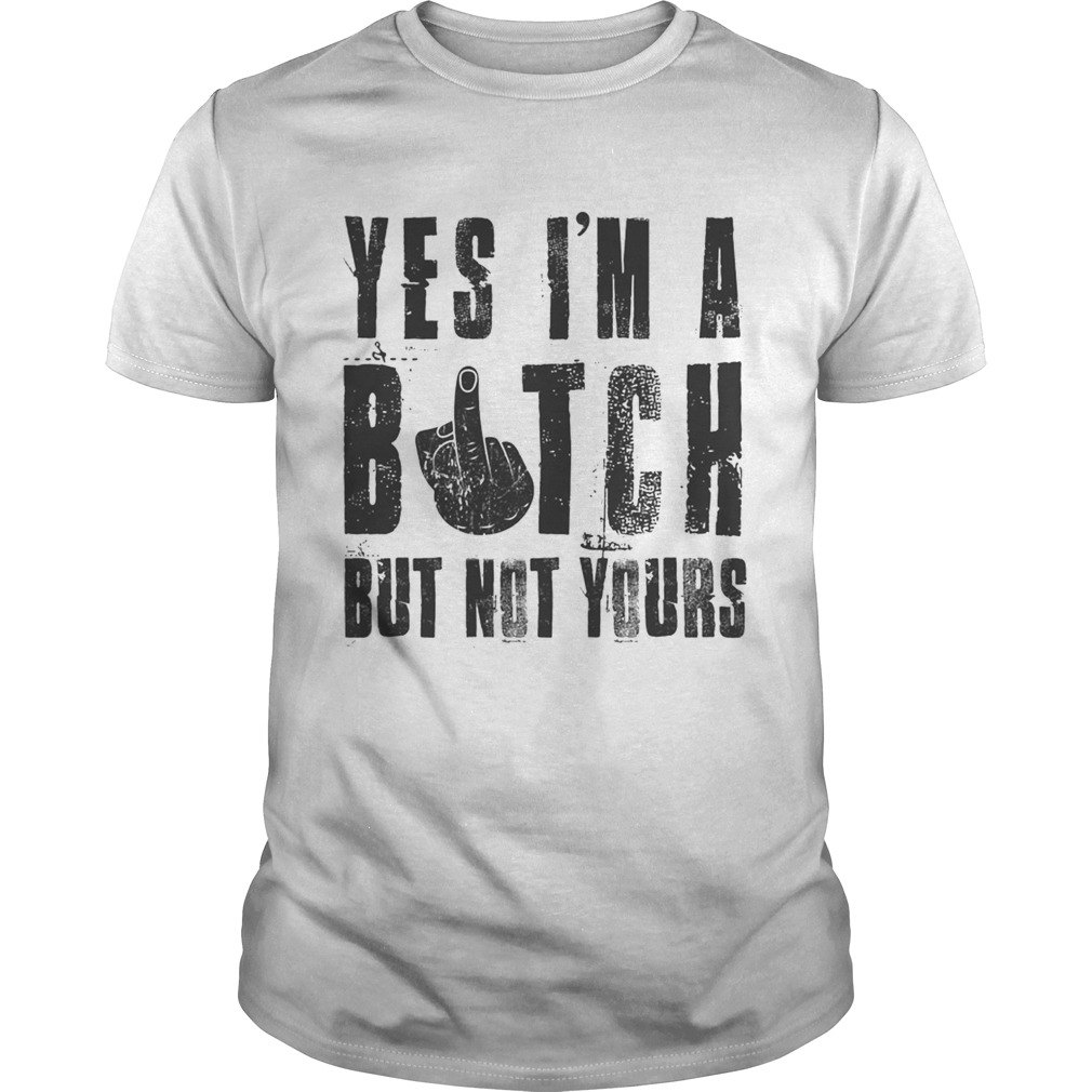 Yes Im a bitch but not yours shirt