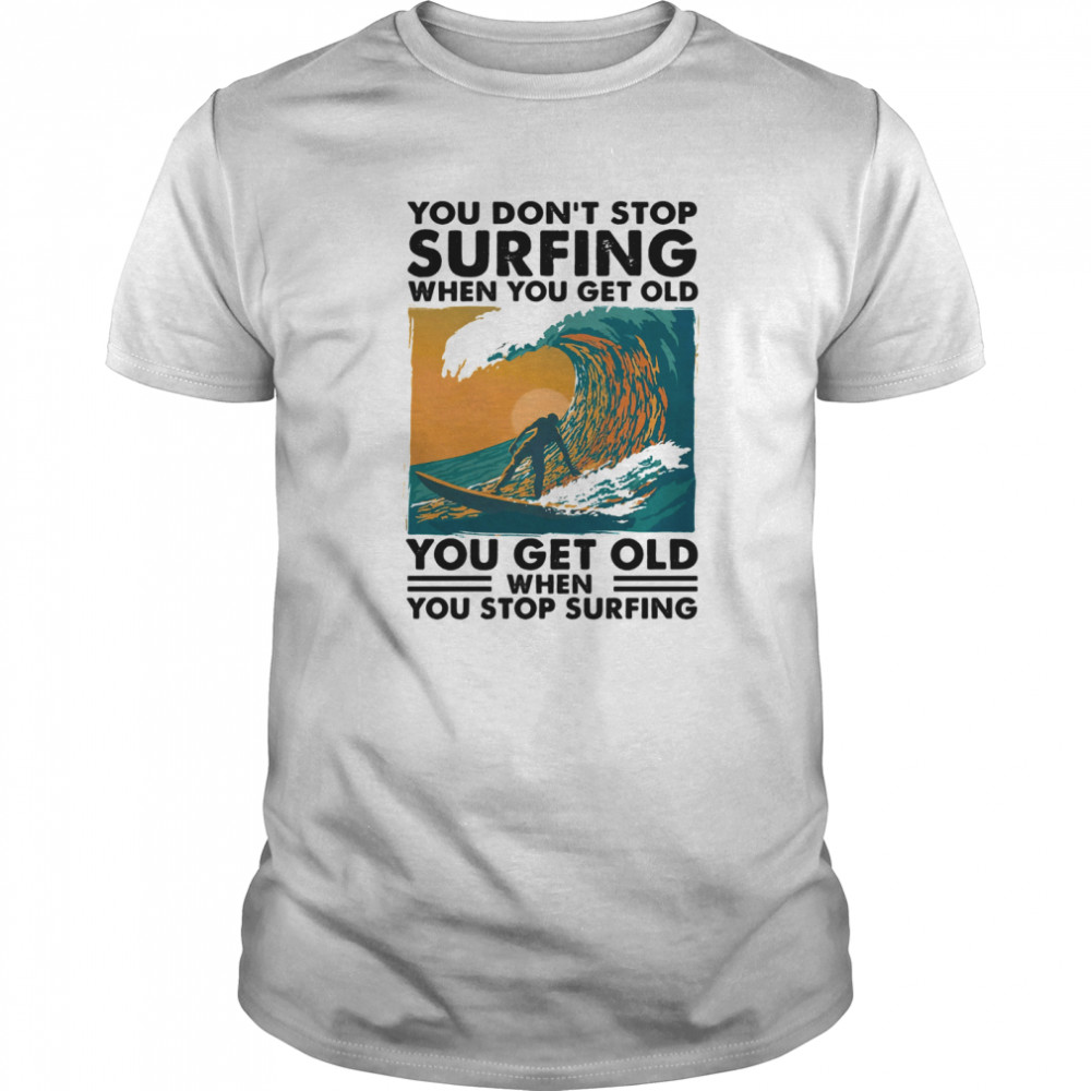 You Don’t Stop Surfing When You Get Old You Get Old When You Stop Surfing  Classic Men's T-shirt