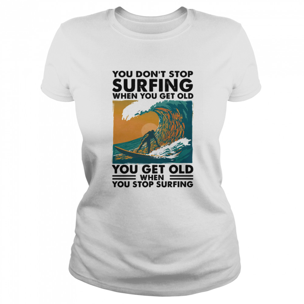 You Don’t Stop Surfing When You Get Old You Get Old When You Stop Surfing  Classic Women's T-shirt