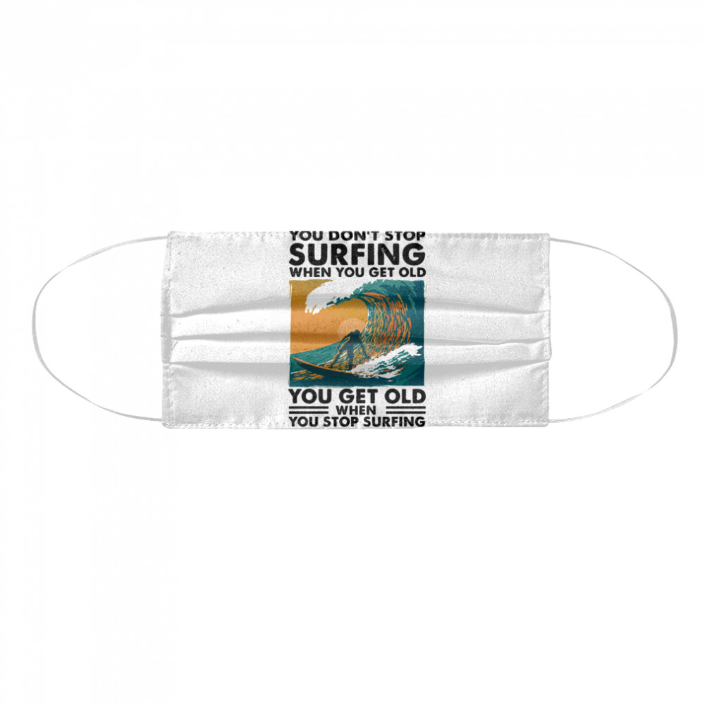 You Don’t Stop Surfing When You Get Old You Get Old When You Stop Surfing  Cloth Face Mask