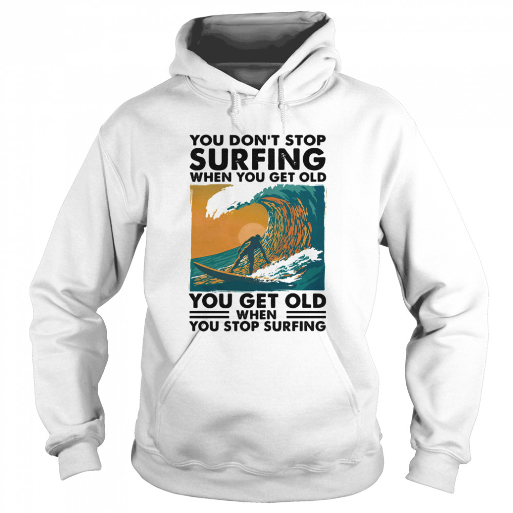 You Don’t Stop Surfing When You Get Old You Get Old When You Stop Surfing  Unisex Hoodie