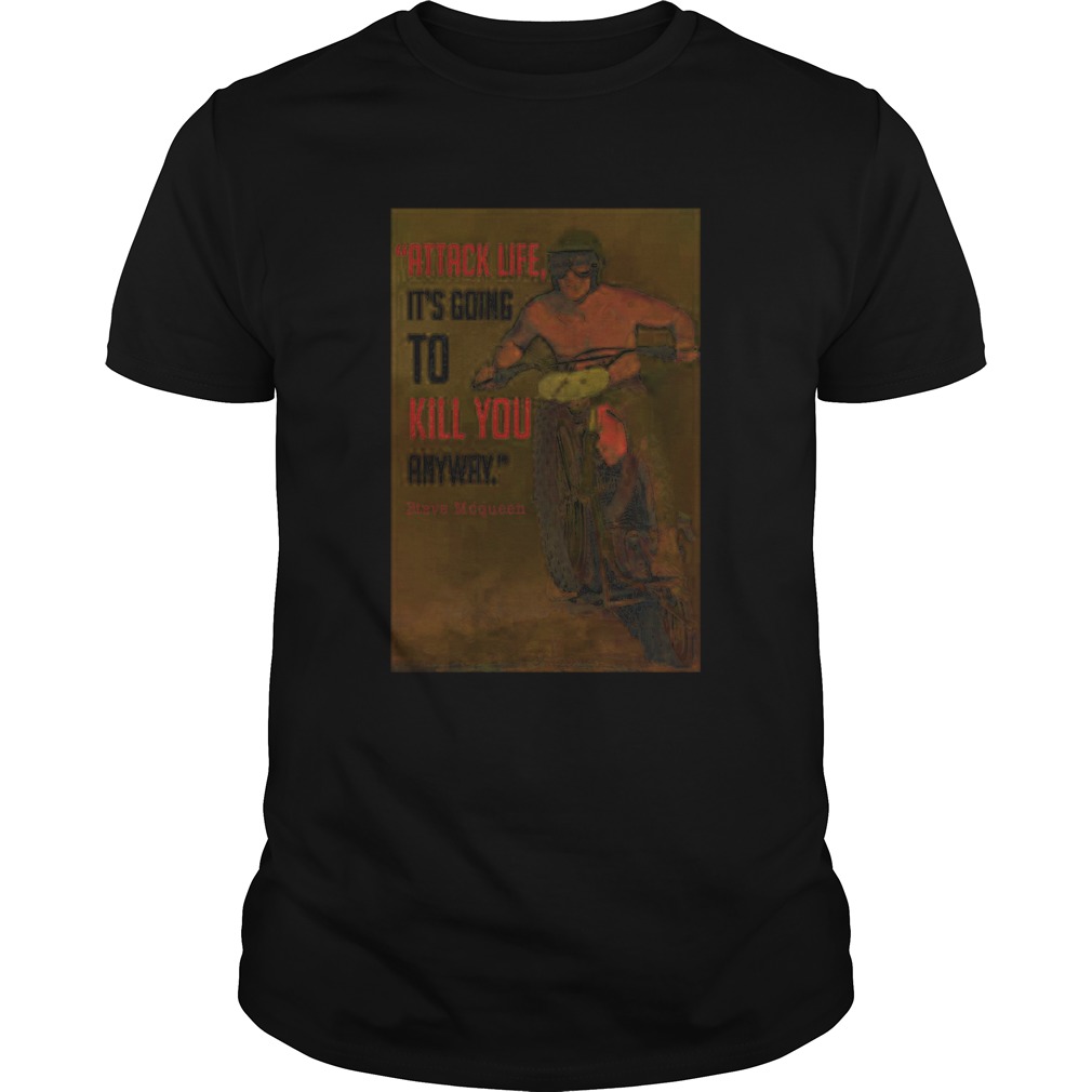 Attack Life Its Going To Kill You Anyway Steve Mcqueen shirt
