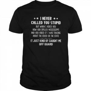 I Never Called You Stupid But When I Asked You How You Spelled Mississippi  Classic Men's T-shirt