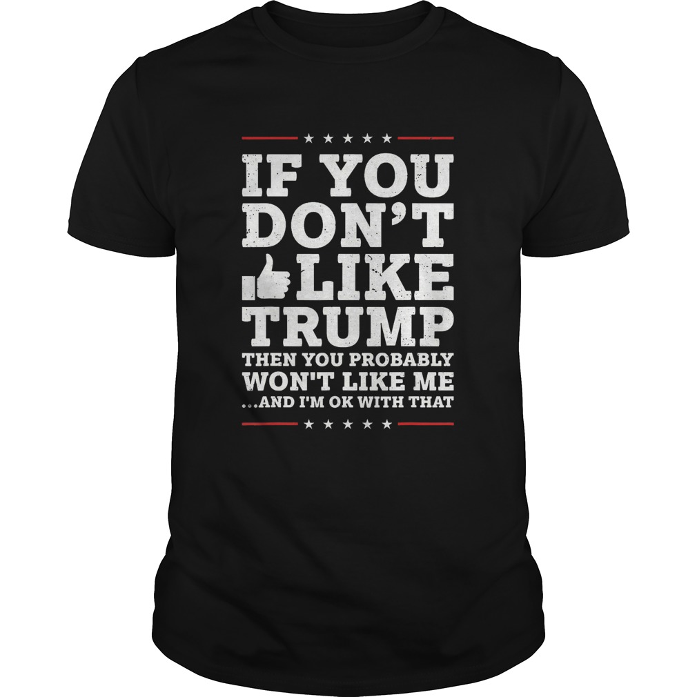 If You Dont Like Trump Then You Probably Wont Like Me shirts