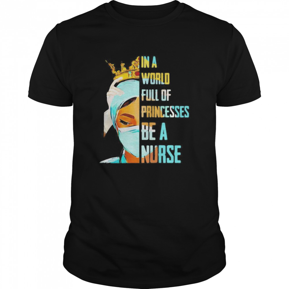 In a world full of princesses be a nurse shirts