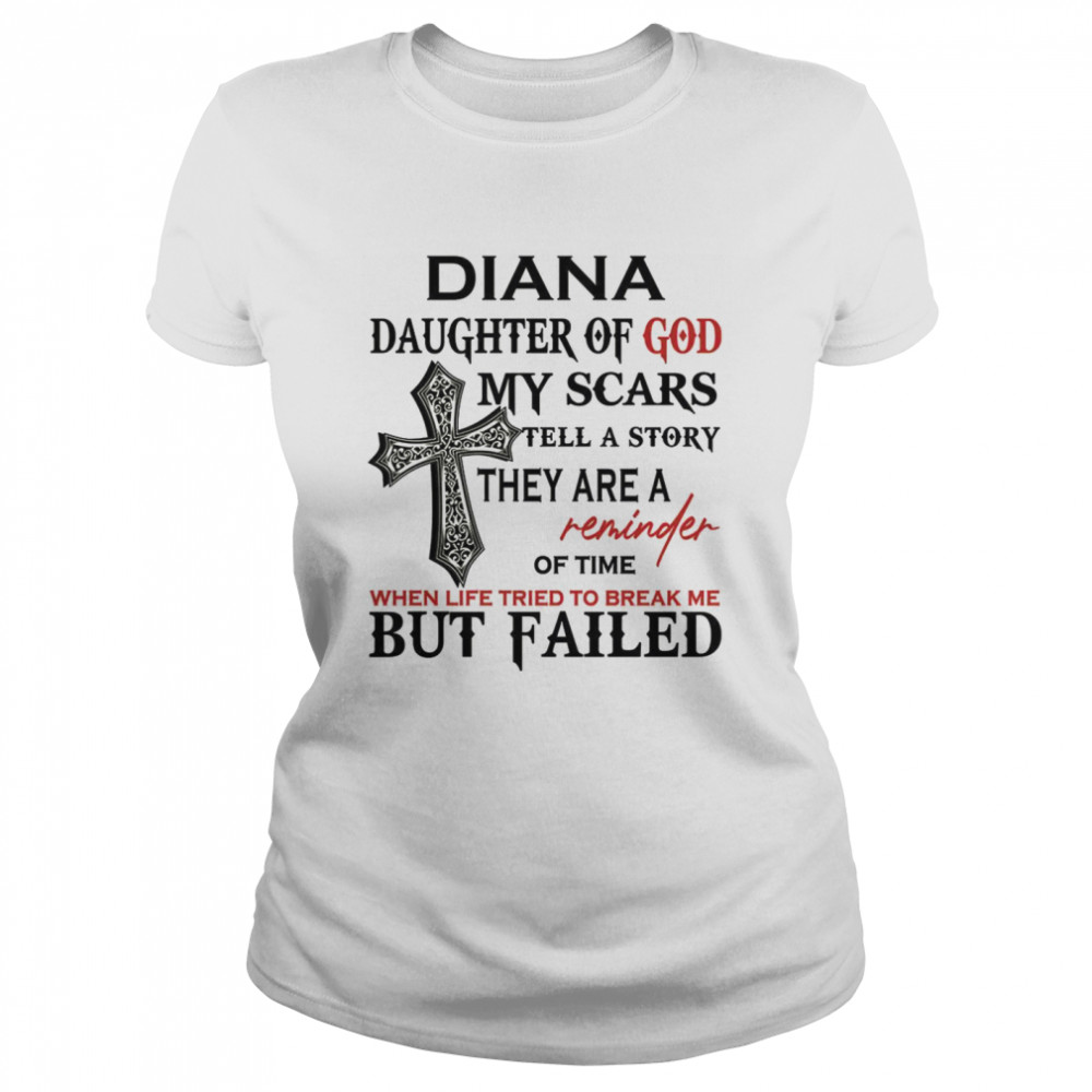 Diana Daughter Of God My Scars Tell A Story They Are A Reminder Of Time When Life Tried To Break Me But Failed  Classic Women's T-shirt