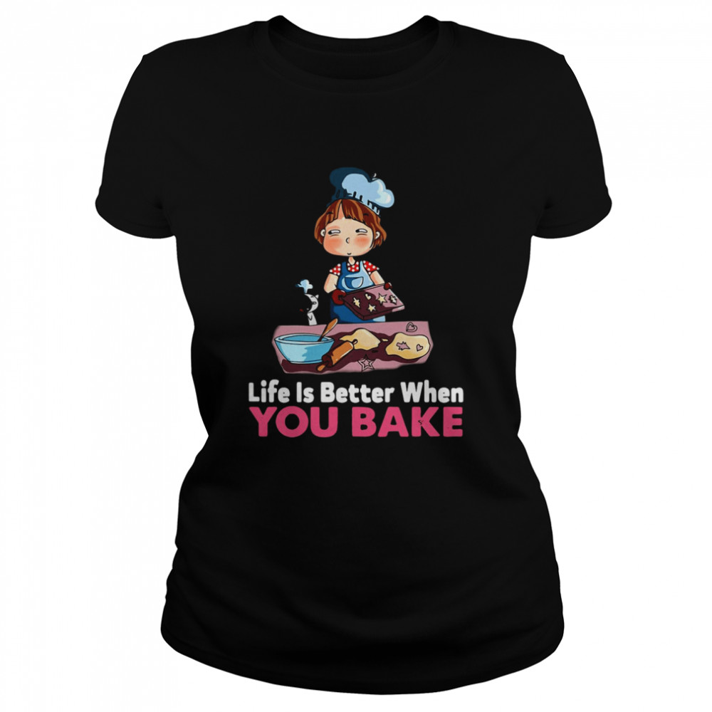 Baking Life Is Better When You Bake  Classic Women's T-shirt