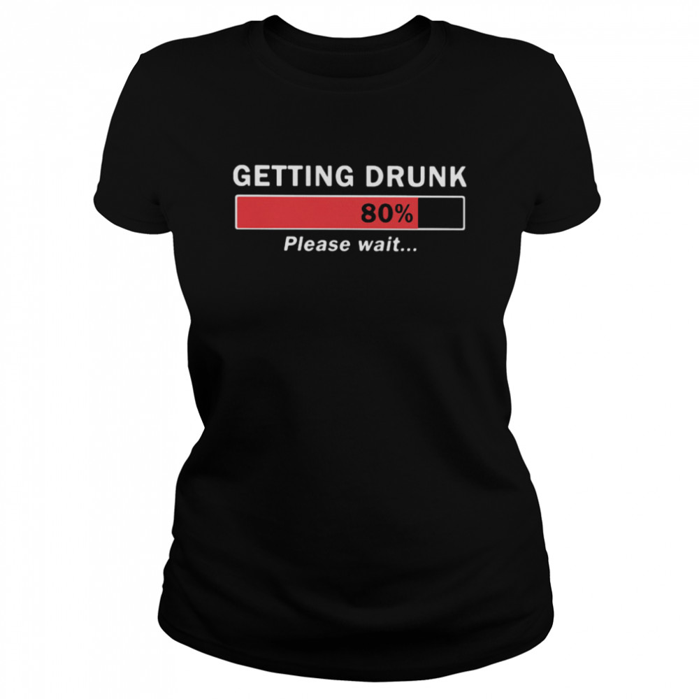 Getting Drunk Loading 80% Please Wait  Classic Women's T-shirt