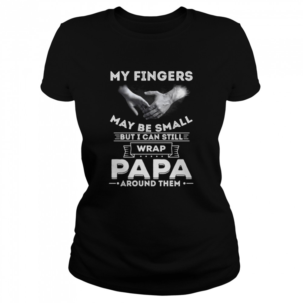 My Fingers May Be Small But I Can Still Wrap Papa Around Them Classic Women's T-shirt