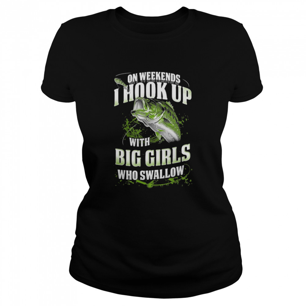 On Weekends I Hook Up With Big Girls Who Swallow Fishing  Classic Women's T-shirt