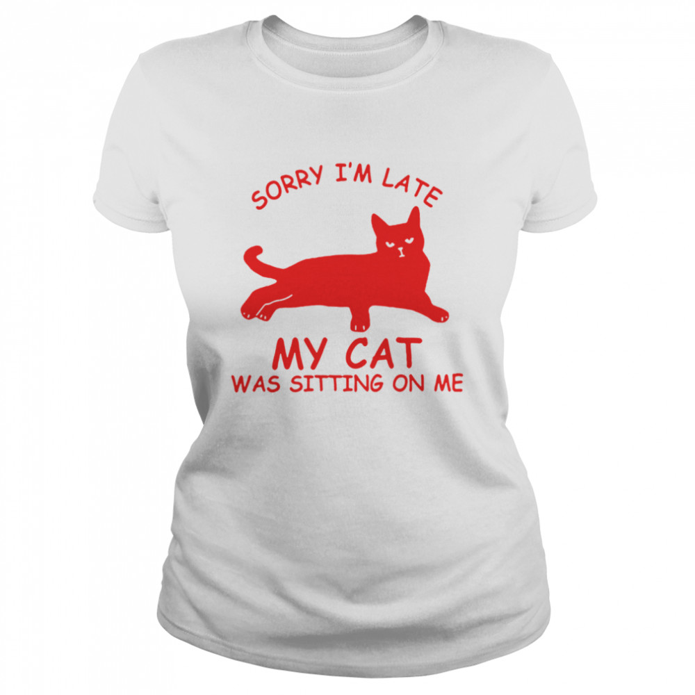 Sorry Im Late My Cat Was Sitting On Me  Classic Women's T-shirt