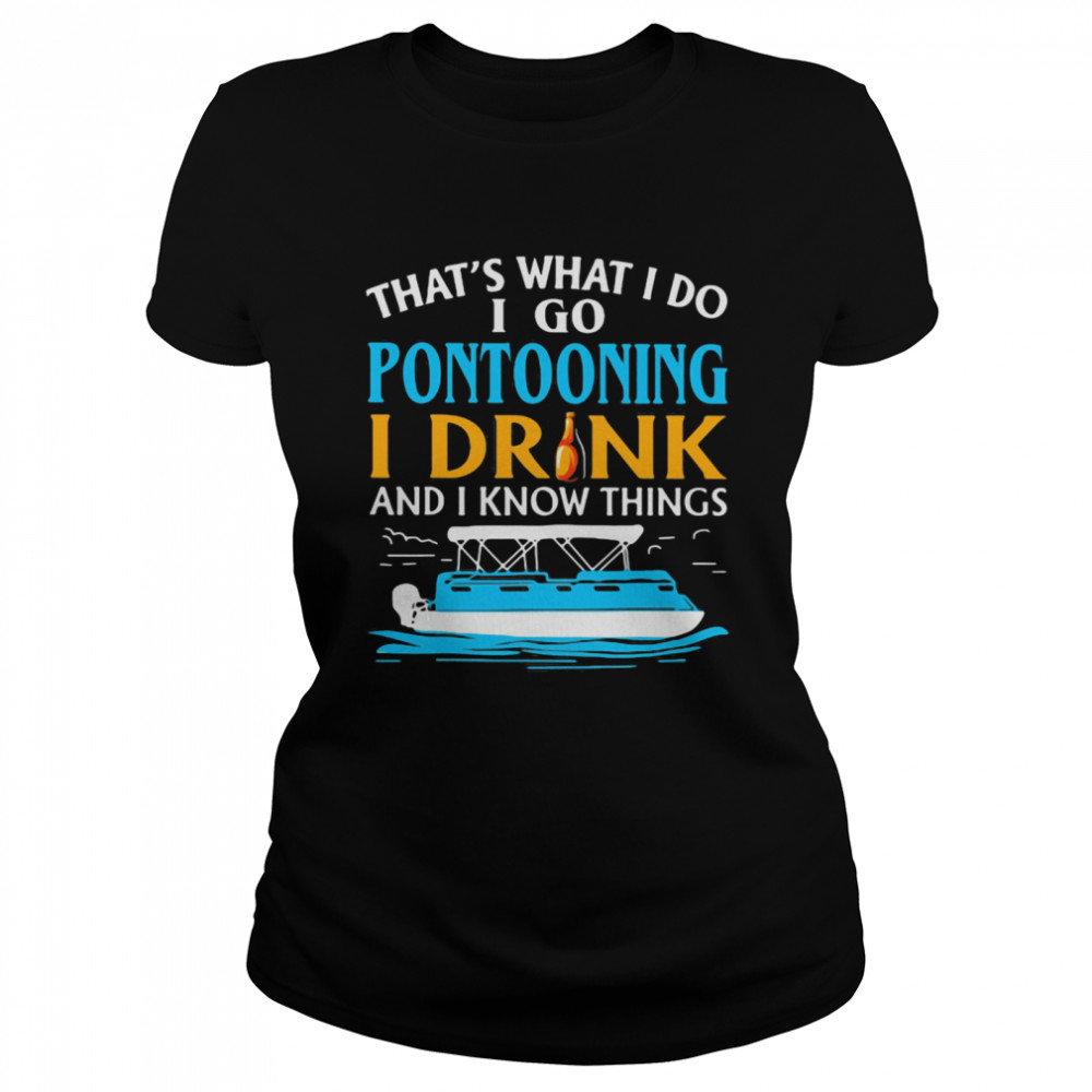 That's What I Do I Go Pontooning I Drink And I Know Things Boat  Classic Women's T-shirt