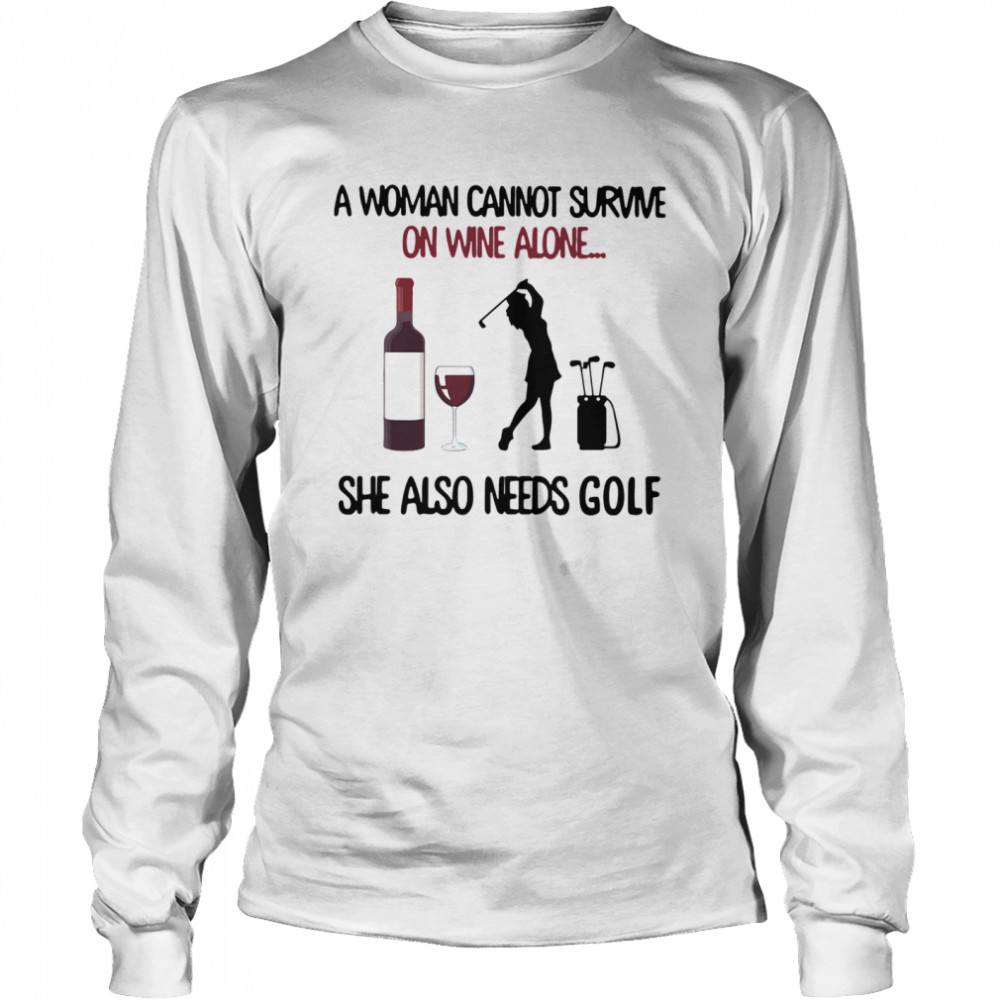 A Woman Cannot Survive On Wine Alone She Also Needs Golf  Long Sleeved T-shirt