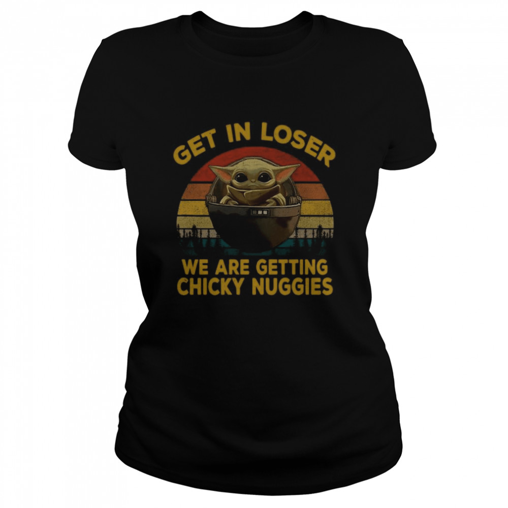 Baby Yoda Get In Loser We Are Getting Chicky Nuggies Vintage  Classic Women's T-shirt