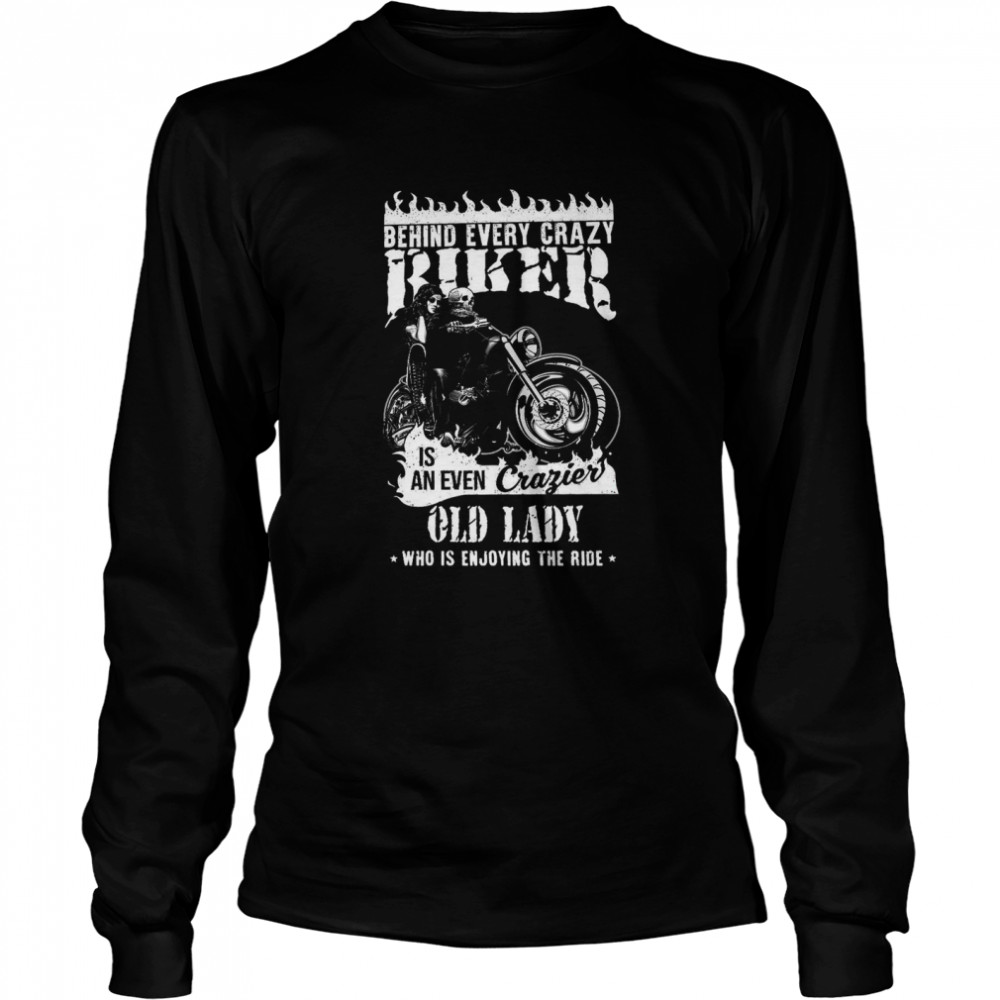 Behind Every Crazy Biker Is An Even Crazier Old Lady  Long Sleeved T-shirt