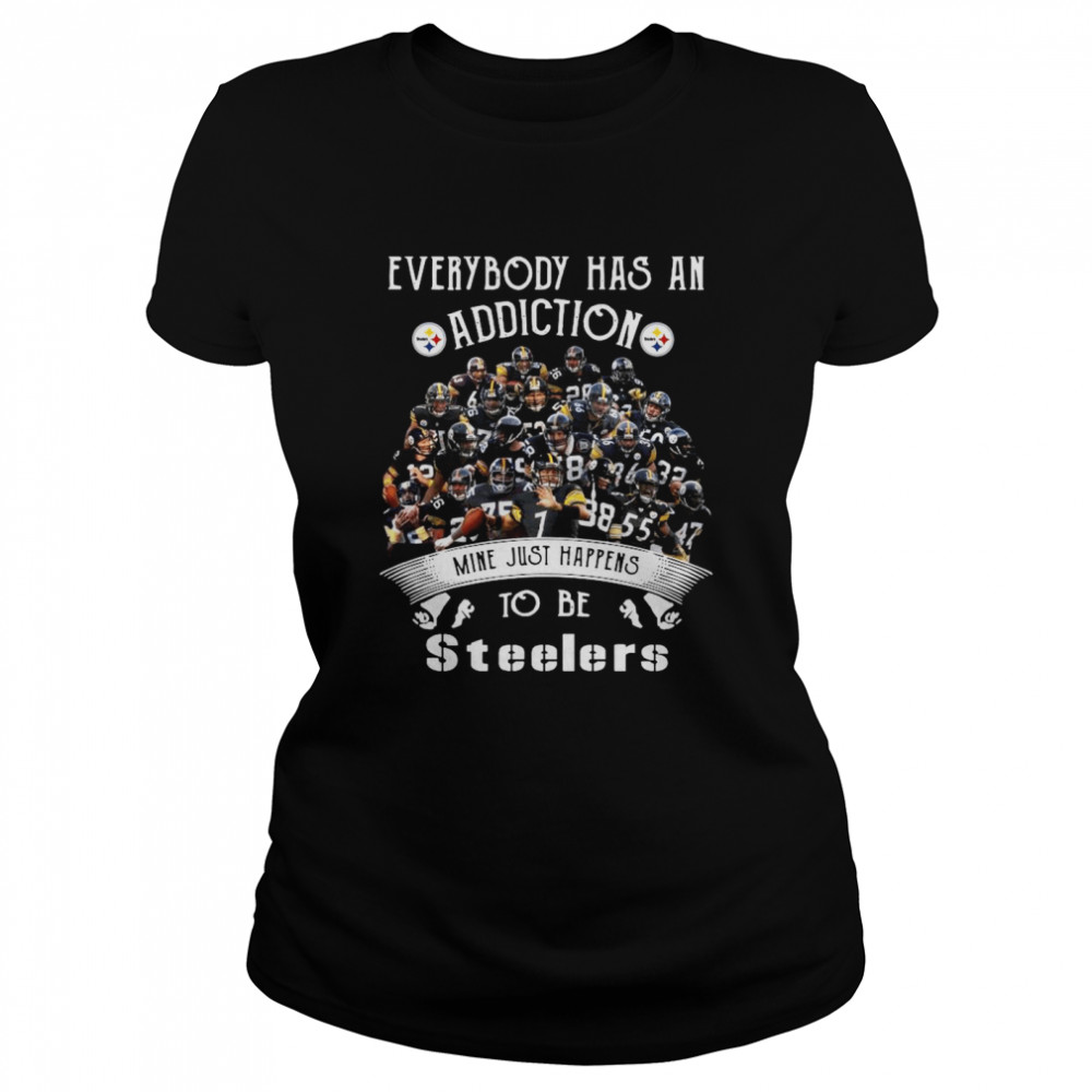 Everybody Has An Addiction Mine Just Happens To Be Pittsburgh Steelers  Classic Women's T-shirt