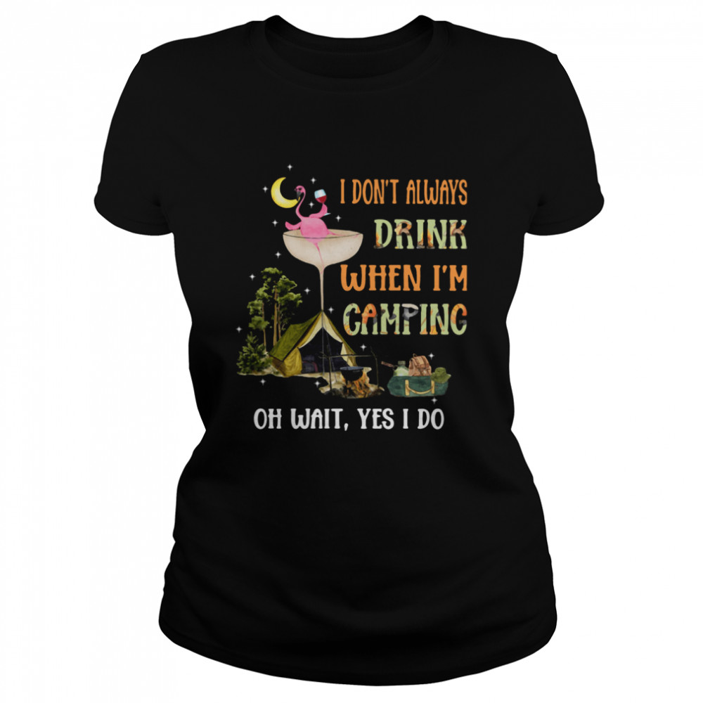 I Don't Always Drink When I'm Camping Oh Wait Yes I Do Classic Women's T-shirt