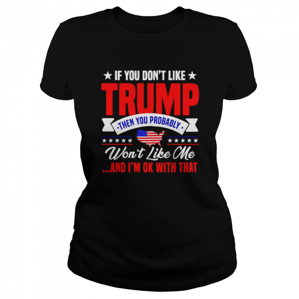 If you dont like trump then you probably wont like me Classic Women's T-shirt