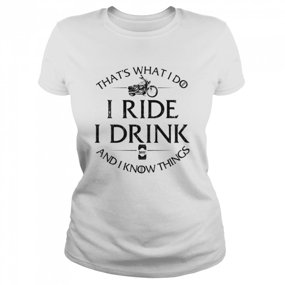 That’s What I Do I Ride I Drink And I Know Things Motorbike  Classic Women's T-shirt