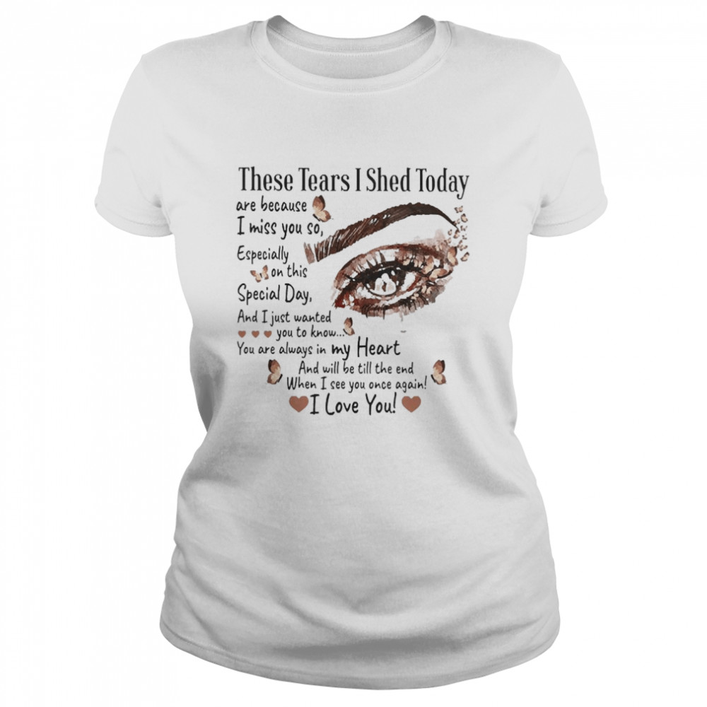 These Tears I Shed Today Are Because I Miss You So  Classic Women's T-shirt