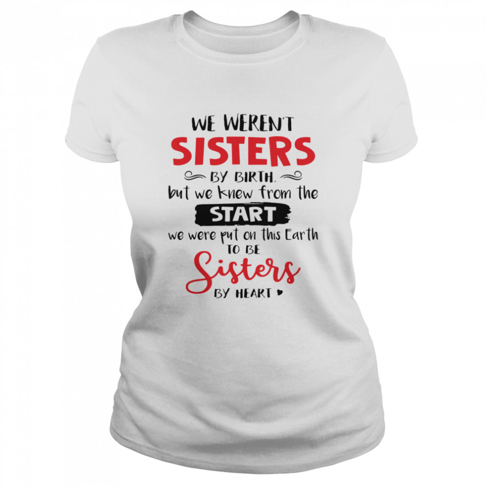 We Weren’t Sisters By Birth But We Knew From The Start We Were Put On This Earth  Classic Women's T-shirt