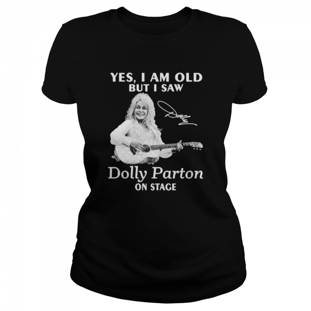 Yes I am old but I saw Dolly Parton on stage signature  Classic Women's T-shirt