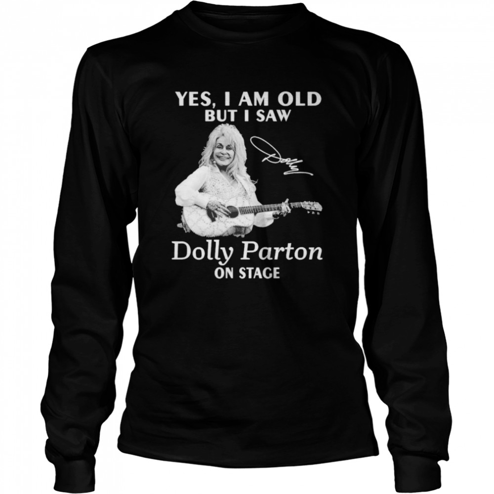 Yes I am old but I saw Dolly Parton on stage signature  Long Sleeved T-shirt