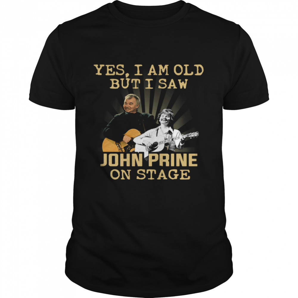 Yes I am old but I saw John Prine on stage  Classic Men's T-shirt