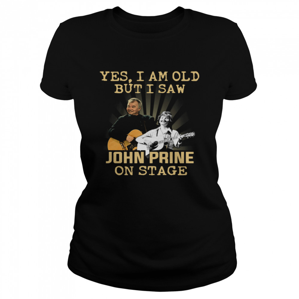 Yes I am old but I saw John Prine on stage  Classic Women's T-shirt