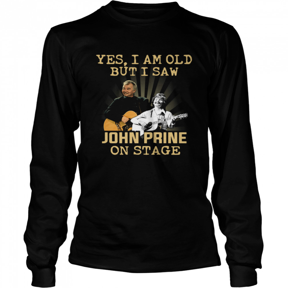 Yes I am old but I saw John Prine on stage  Long Sleeved T-shirt