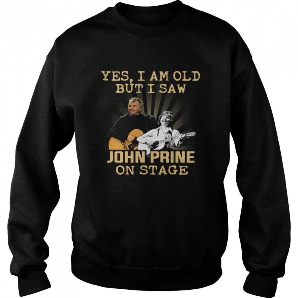 Yes I am old but I saw John Prine on stage  Unisex Sweatshirt