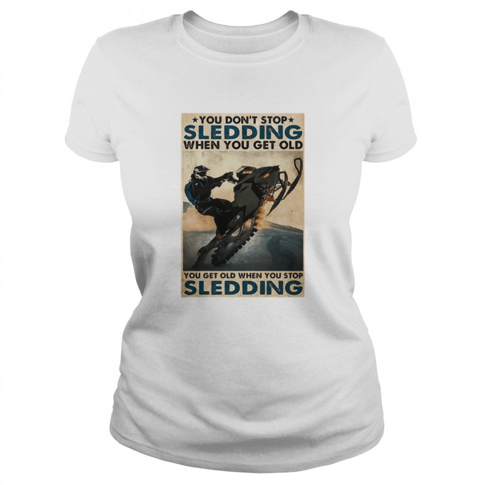 You Don’t Stop Sledding When You Get Older You Get Old When You Stop Sledding  Classic Women's T-shirt