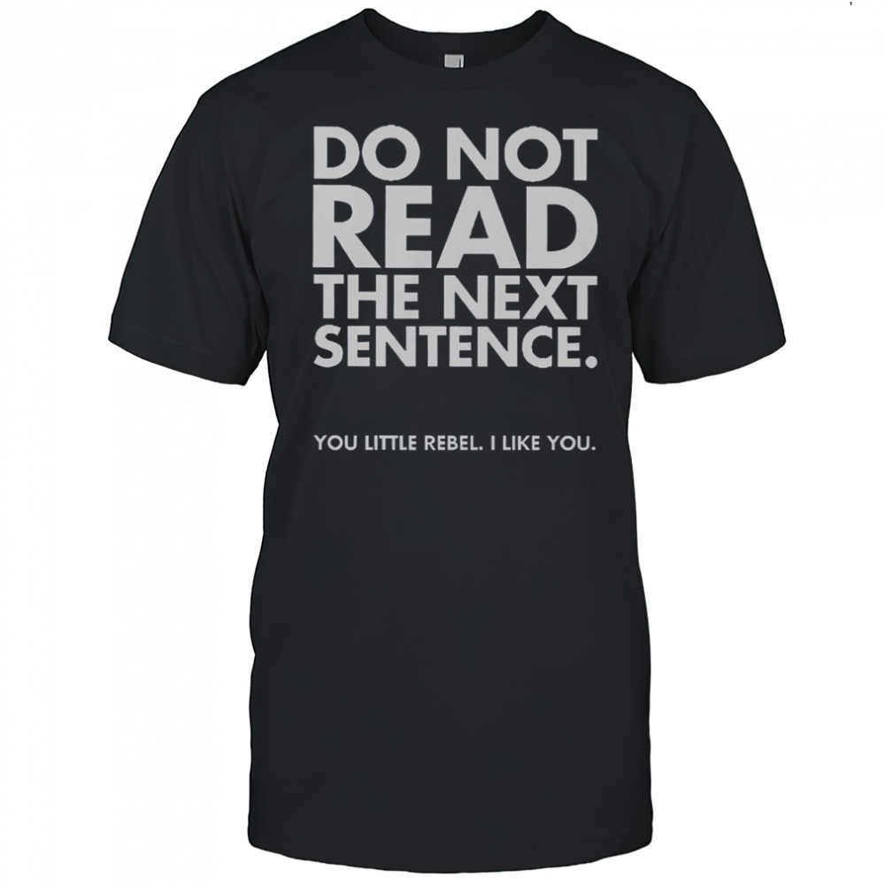 Do Not Read The Next Sentence You Little Rebel I Like You T-Shirt