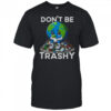 Don’t Be Trashy Recycle Earth T-Shirt