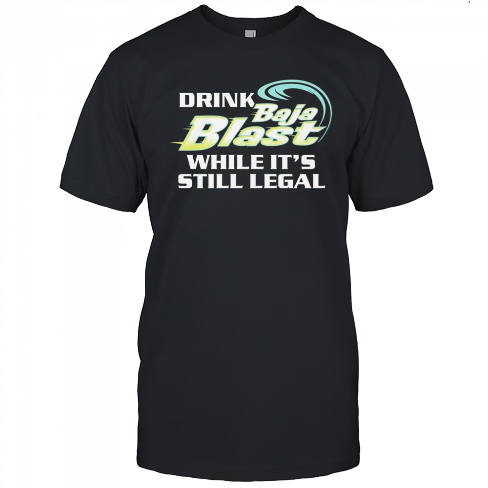Drink Baja Blast While It’s Still Legal Shirt