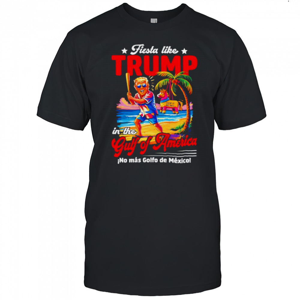Fiesta like Trump in the Gulf of America no mas Golfo de Mexico shirt