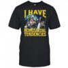 I have homosexual tendencies shirt