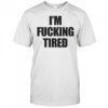 I’m Fucking Tired T-Shirt