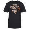 I’m Not Drunk I Have MS Multiple Sclerosis T-Shirt