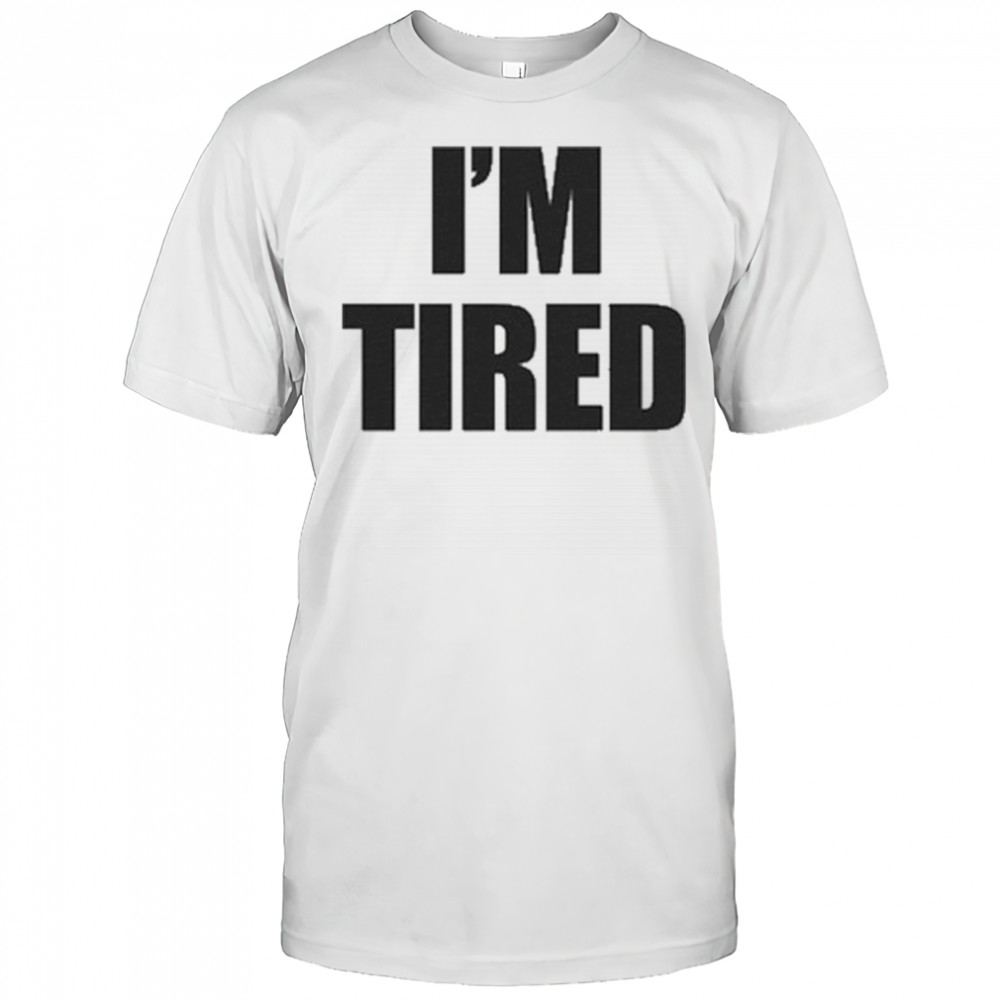 I’m Tired T-Shirt