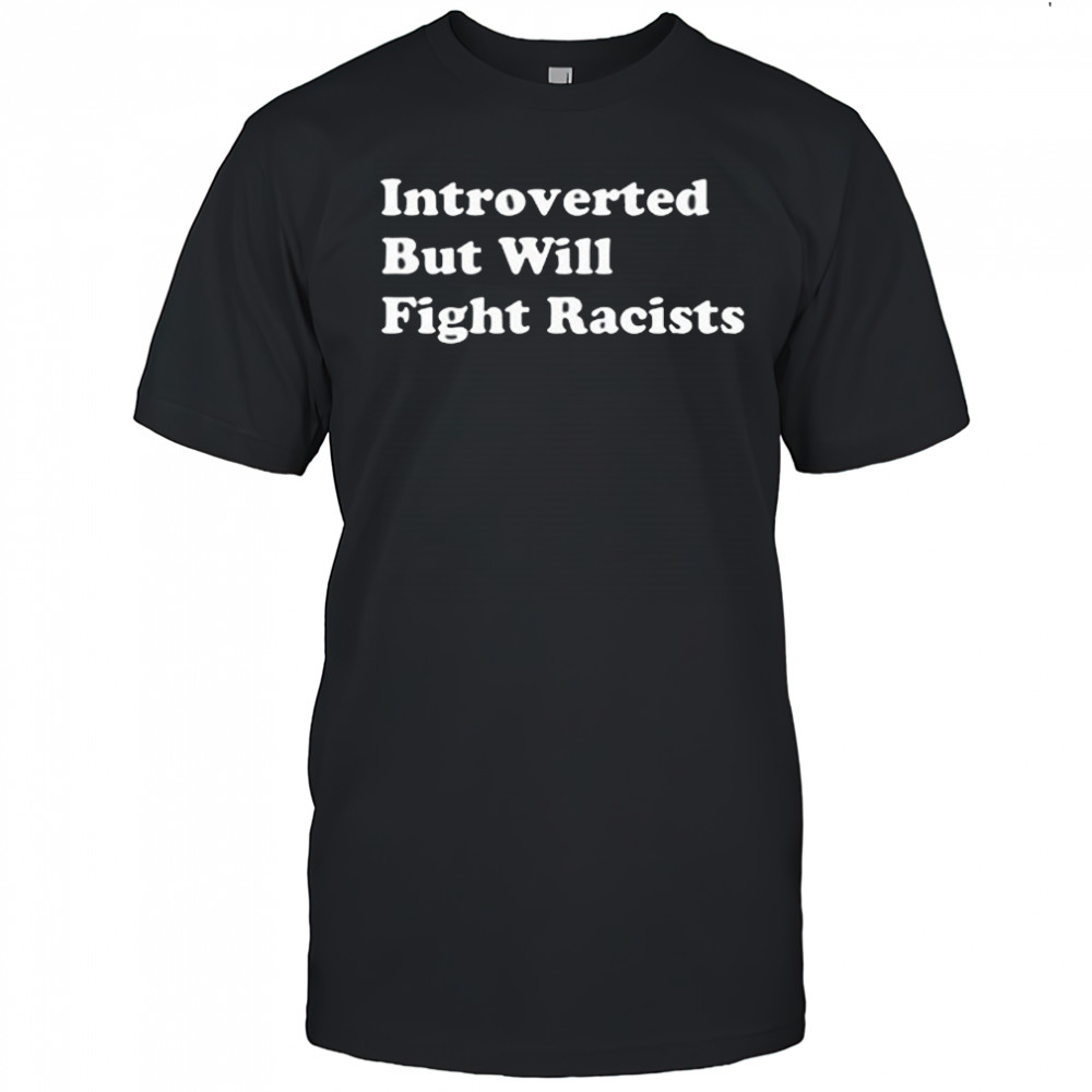 Introverted But Willing Fight Racists Shirt