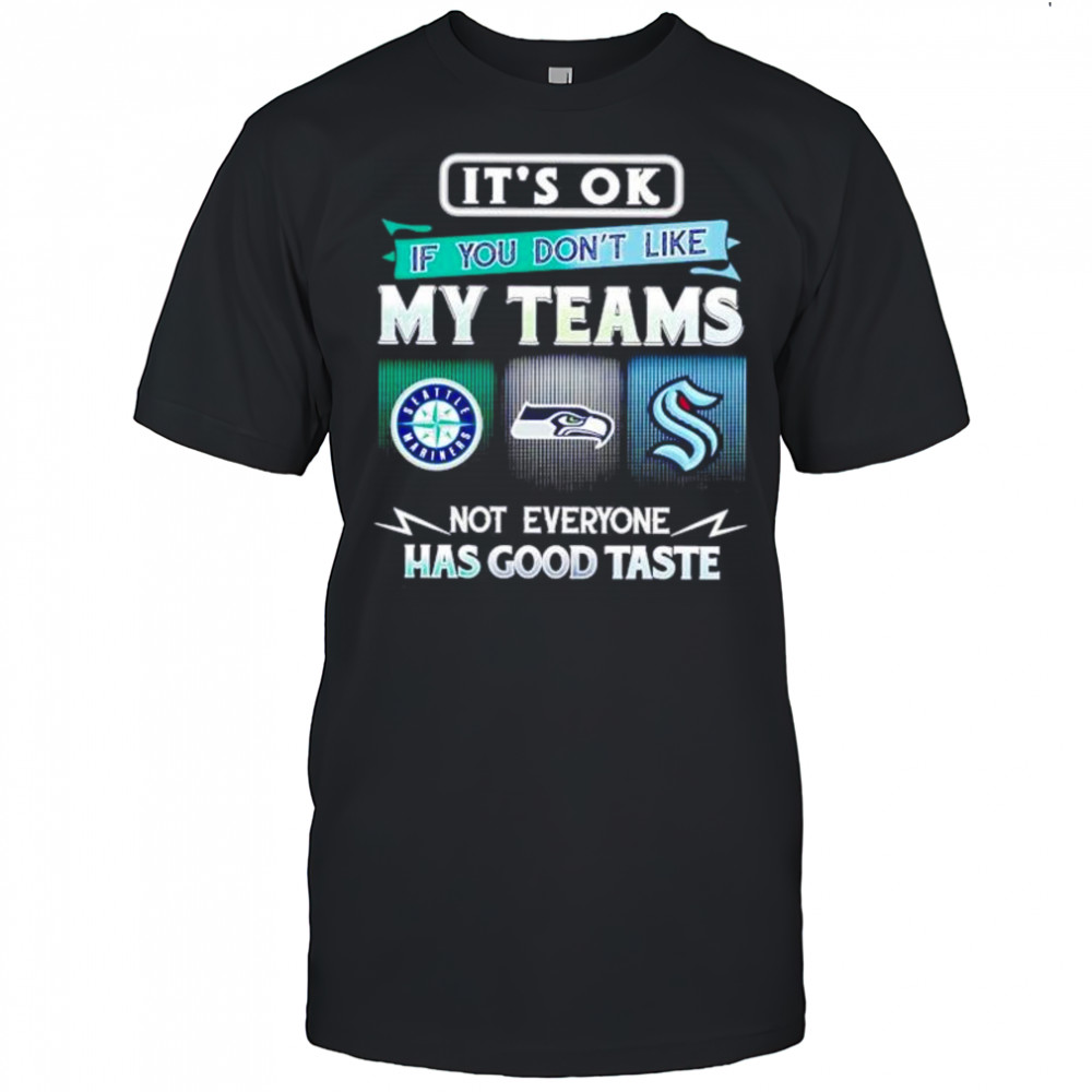 It’s ok if you don’t like my teams Seattle Mariners Seahawks Kraken Has good taste shirt