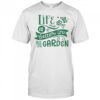 Life is better in the garden shirt