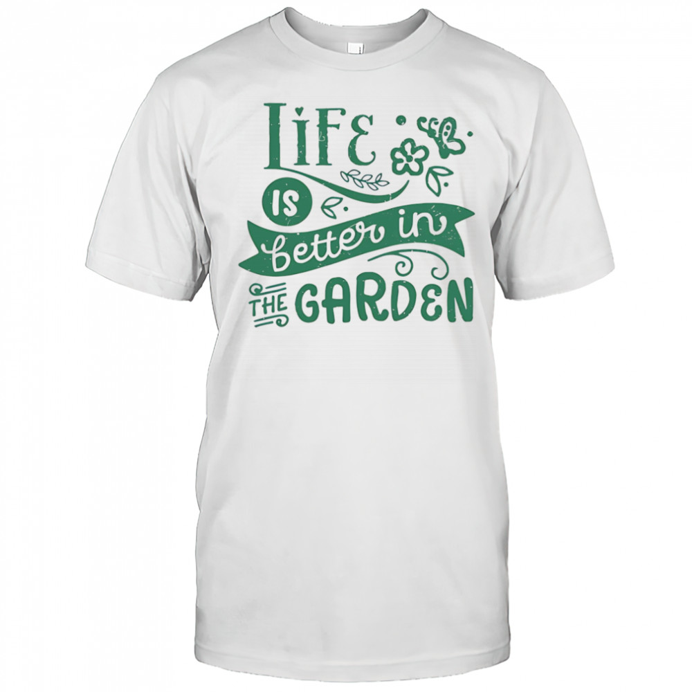 Life is better in the garden shirt