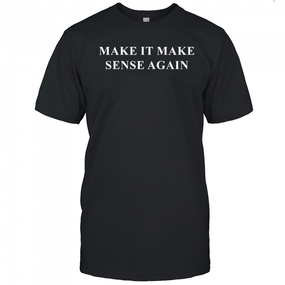 Make it make sense again shirt