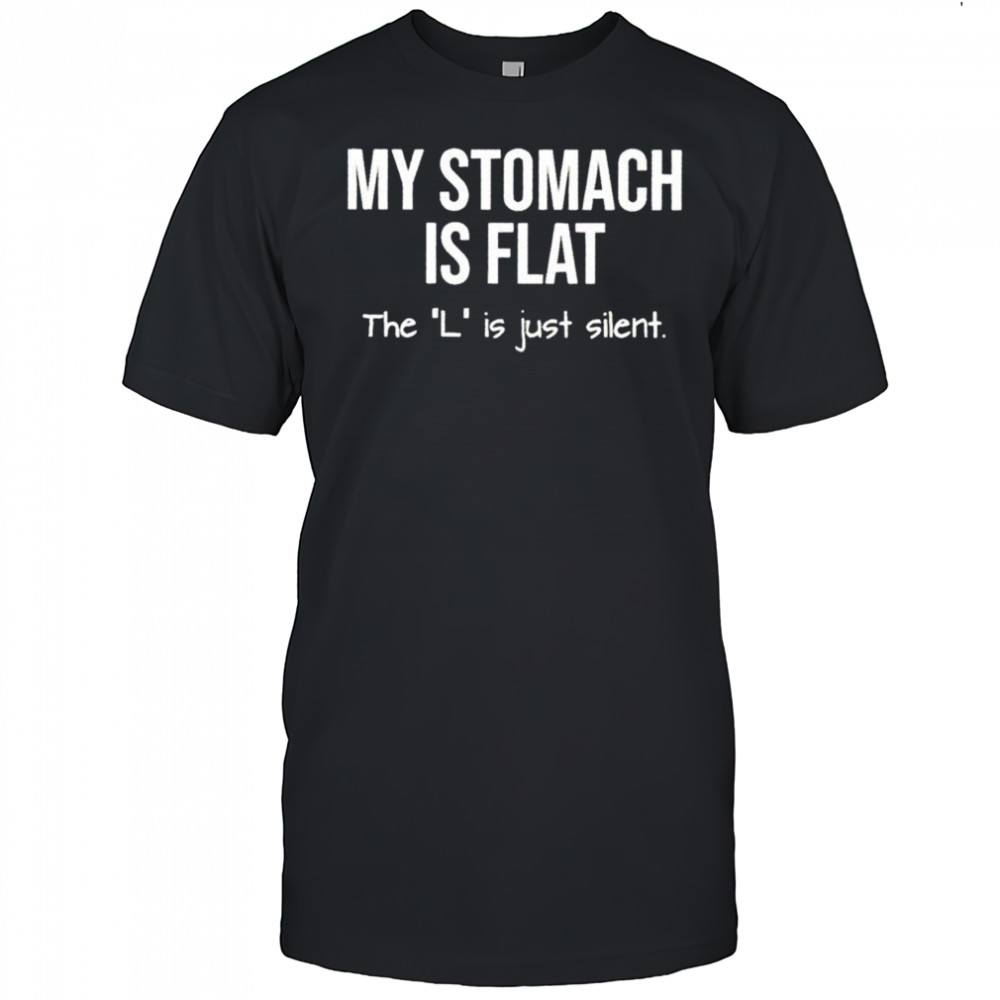 My stomach is flat the L is just silent shirt