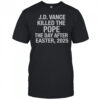 Official JD Vance Killed The Pope The Day After Easter 2025 T-Shirt