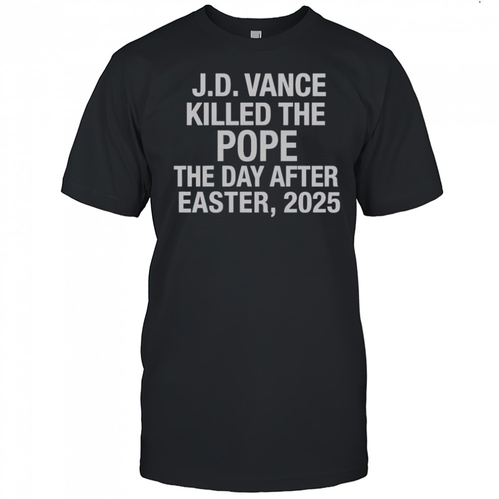 Official JD Vance Killed The Pope The Day After Easter 2025 T-Shirt